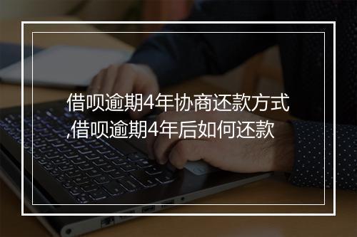 借呗逾期4年协商还款方式,借呗逾期4年后如何还款