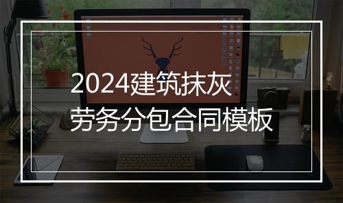 2024建筑抹灰劳务分包合同模板