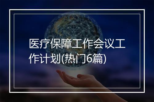 医疗保障工作会议工作计划(热门6篇)
