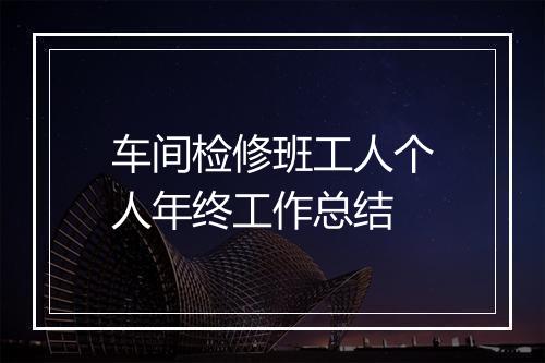 车间检修班工人个人年终工作总结