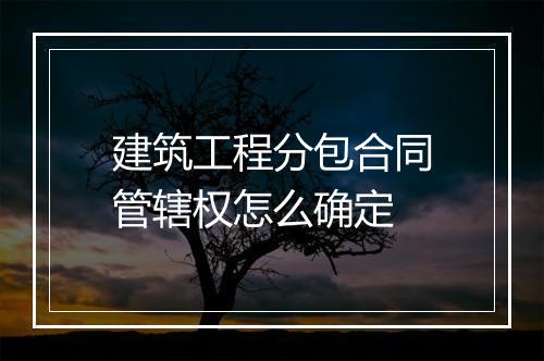 建筑工程分包合同管辖权怎么确定