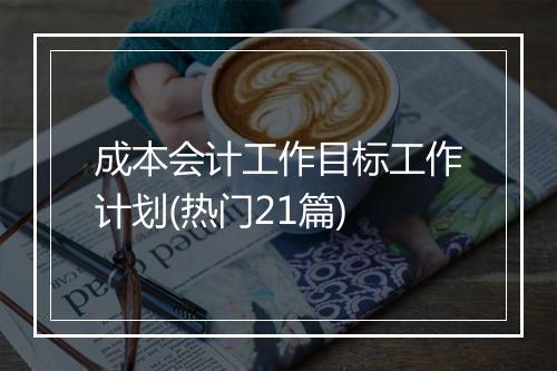 成本会计工作目标工作计划(热门21篇)