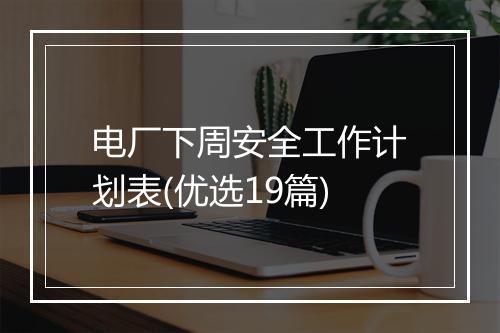 电厂下周安全工作计划表(优选19篇)