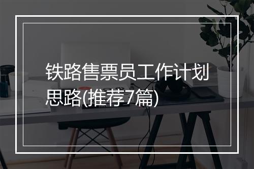 铁路售票员工作计划思路(推荐7篇)