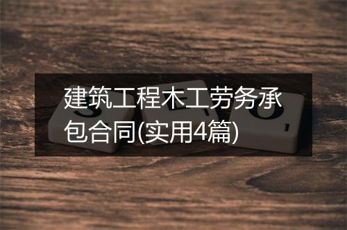 建筑工程木工劳务承包合同(实用4篇)