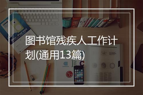 图书馆残疾人工作计划(通用13篇)