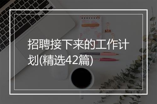 招聘接下来的工作计划(精选42篇)