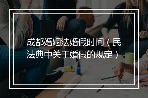 成都婚姻法婚假时间（民法典中关于婚假的规定）