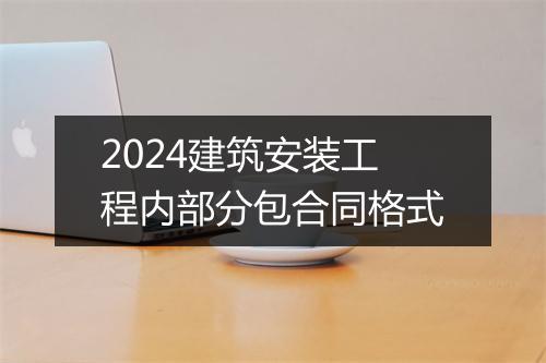 2024建筑安装工程内部分包合同格式