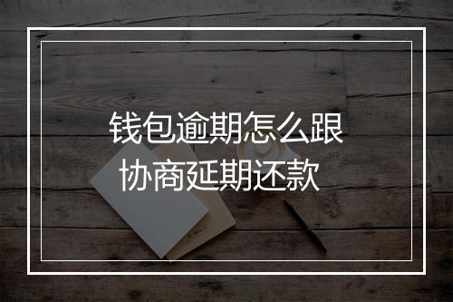 钱包逾期怎么跟 协商延期还款