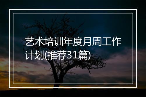 艺术培训年度月周工作计划(推荐31篇)