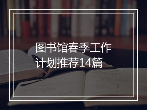 图书馆春季工作计划推荐14篇