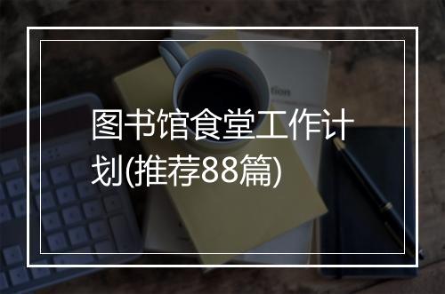 图书馆食堂工作计划(推荐88篇)