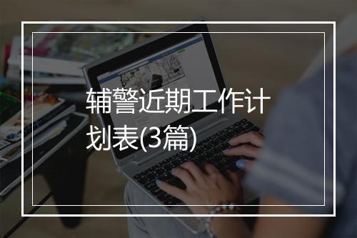 辅警近期工作计划表(3篇)