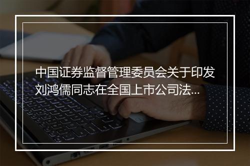中国证券监督管理委员会关于印发刘鸿儒同志在全国上市公司法规培
