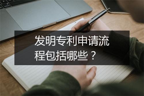 发明专利申请流程包括哪些？