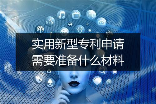 实用新型专利申请需要准备什么材料