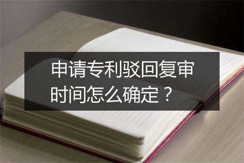 申请专利驳回复审时间怎么确定？