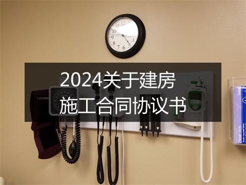 2024关于建房施工合同协议书