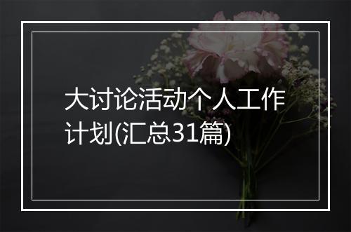 大讨论活动个人工作计划(汇总31篇)