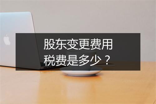 股东变更费用税费是多少？