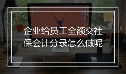 企业给员工全额交社保会计分录怎么做呢
