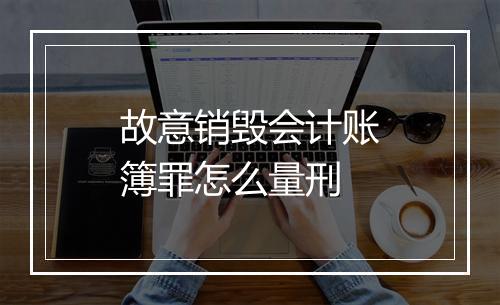 故意销毁会计账簿罪怎么量刑