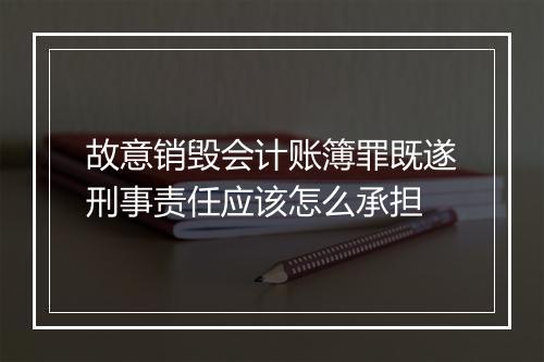 故意销毁会计账簿罪既遂刑事责任应该怎么承担