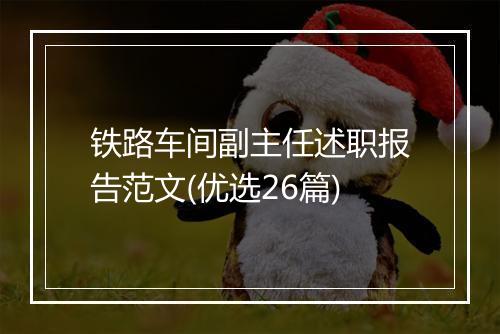 铁路车间副主任述职报告范文(优选26篇)