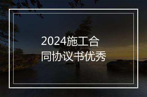 2024施工合同协议书优秀