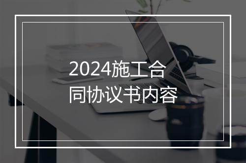 2024施工合同协议书内容