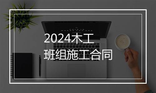 2024木工班组施工合同