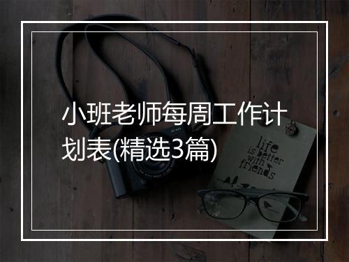 小班老师每周工作计划表(精选3篇)