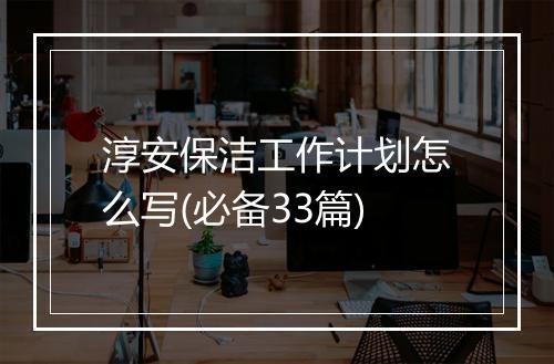 淳安保洁工作计划怎么写(必备33篇)