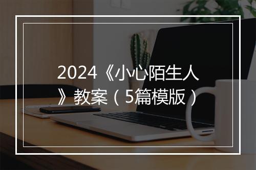 2024《小心陌生人》教案（5篇模版）