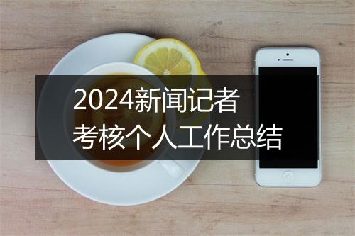 2024新闻记者考核个人工作总结