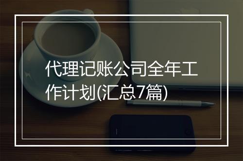 代理记账公司全年工作计划(汇总7篇)