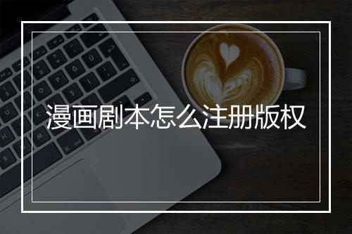 漫画剧本怎么注册版权