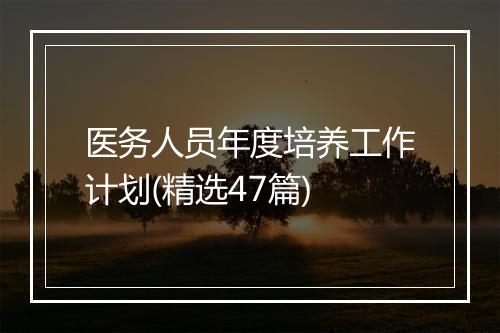 医务人员年度培养工作计划(精选47篇)