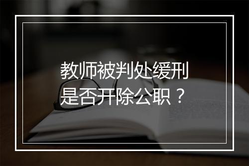 教师被判处缓刑是否开除公职？