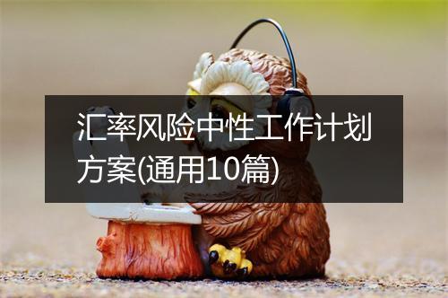 汇率风险中性工作计划方案(通用10篇)