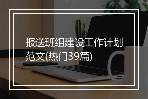 报送班组建设工作计划范文(热门39篇)