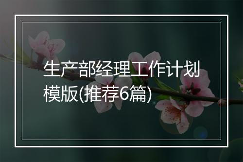 生产部经理工作计划模版(推荐6篇)