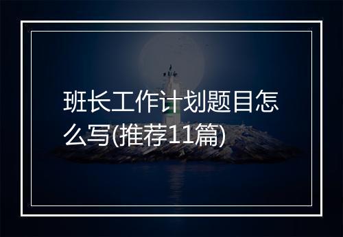 班长工作计划题目怎么写(推荐11篇)