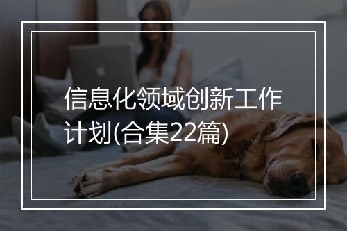 信息化领域创新工作计划(合集22篇)