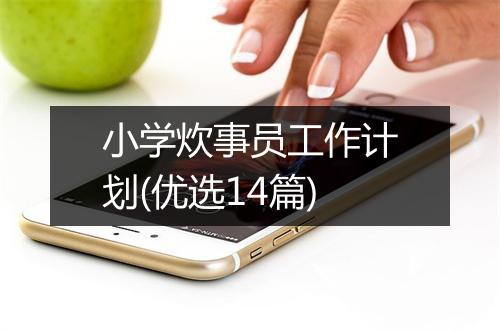 小学炊事员工作计划(优选14篇)