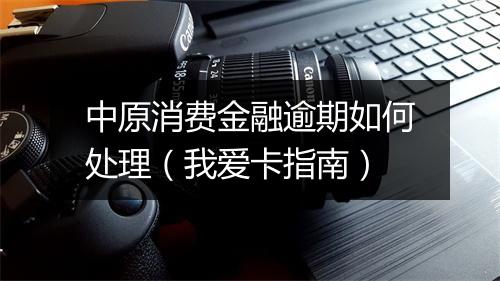 中原消费金融逾期如何处理（我爱卡指南）
