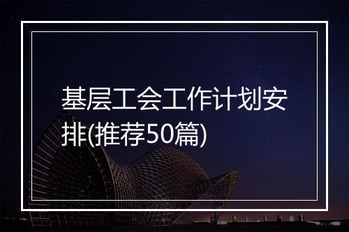 基层工会工作计划安排(推荐50篇)
