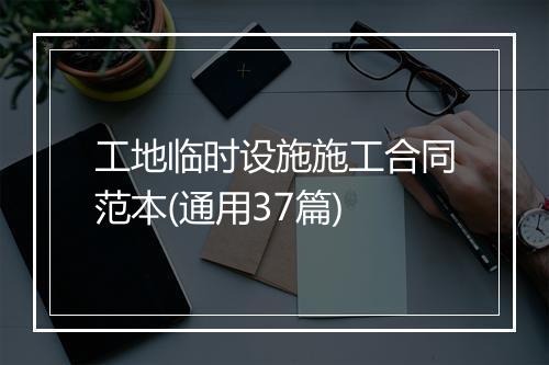 工地临时设施施工合同范本(通用37篇)