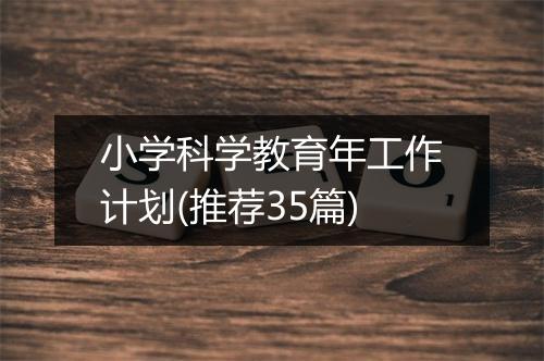 小学科学教育年工作计划(推荐35篇)